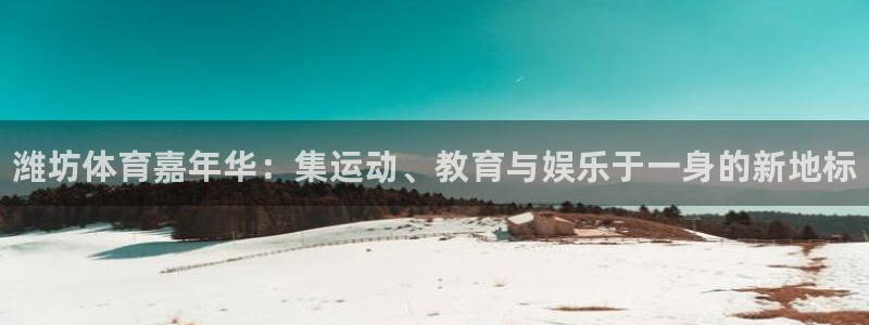 公海赌赌船官网下载招商电话:潍坊体育嘉年华:集运动、教育与娱