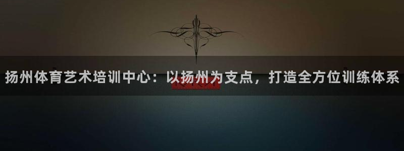 公海赌赌船官网下载官方客服电话:扬州体育艺术培训中心:以扬州